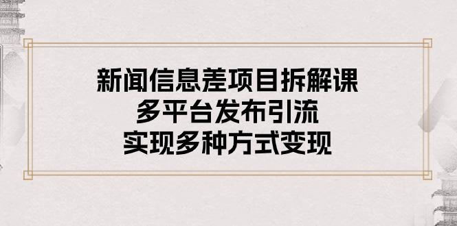 新闻信息差项目拆解课：多平台发布引流，实现多种方式变现-鼎誉项目网