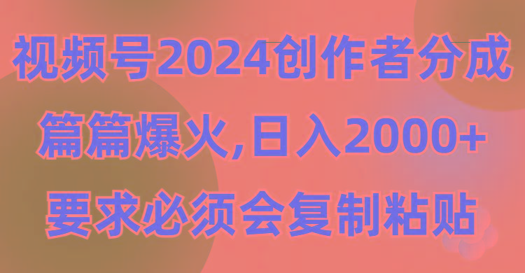 (9292期)视频号2024创作者分成，片片爆火，要求必须会复制粘贴，日入2000+-鼎誉项目网
