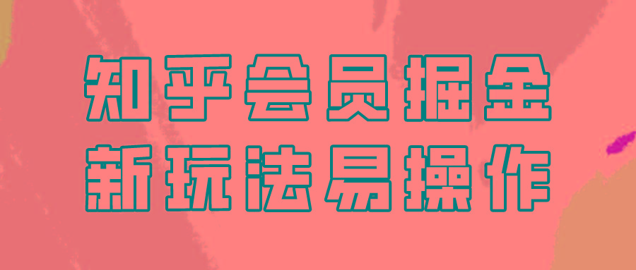 知乎会员掘金，新玩法易变现，新手也可日入300元！-鼎誉项目网