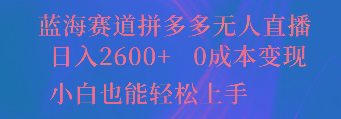 蓝海赛道拼多多无人直播，日入2600+，0成本变现，小白也能轻松上手-鼎誉项目网