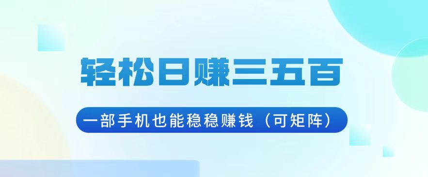 轻松日赚三五百，一部手机也能稳稳赚钱(可矩阵-鼎誉项目网
