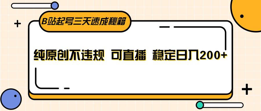 B站起号三天速成秘籍,纯原创不违规 可直播 稳定日入200+-鼎誉项目网