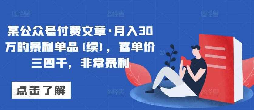 某公众号付费文章·月入30万的暴利单品(续)，客单价三四千，非常暴利-鼎誉项目网