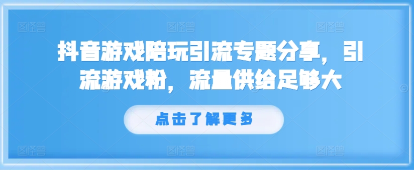 抖音游戏陪玩引流专题分享，引流游戏粉，流量供给足够大-鼎誉项目网