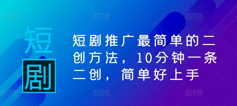 短剧推广最简单的二创方法，10分钟一条二创，简单好上手-鼎誉项目网