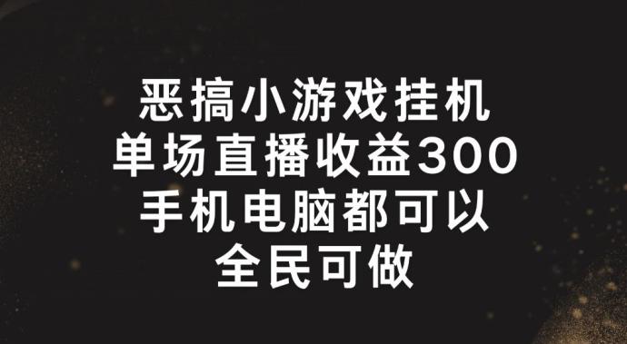 恶搞小游戏挂机，单场直播300+，全民可操作【揭秘】-鼎誉项目网