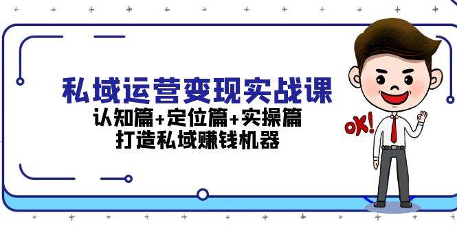私域运营变现实战课：认知篇+定位篇+实操篇，打造私域赚钱机器-鼎誉项目网