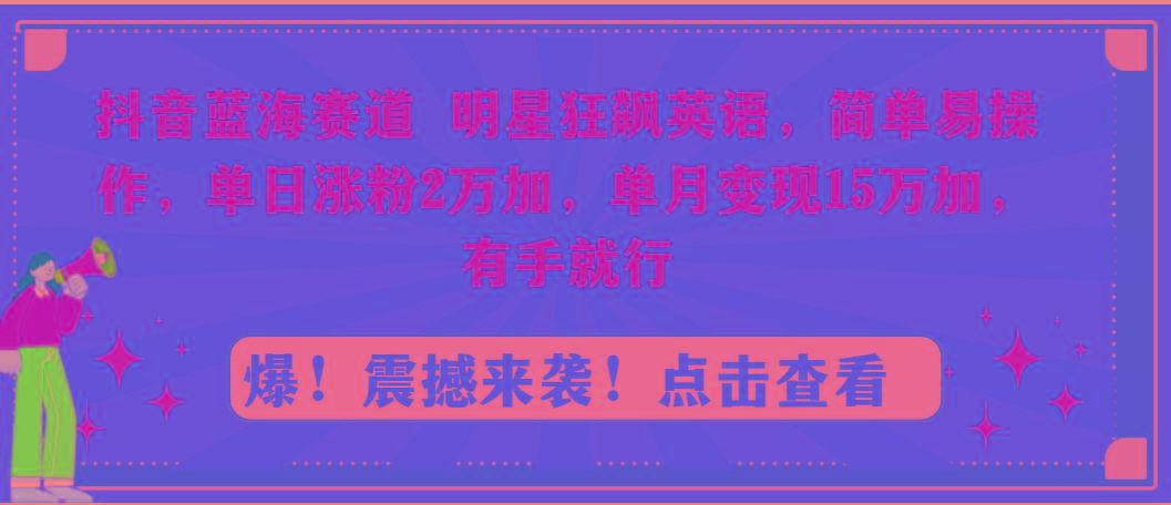 抖音蓝海赛道，明星狂飙英语，简单易操作，单日涨粉2万加，单月变现15万…-鼎誉项目网
