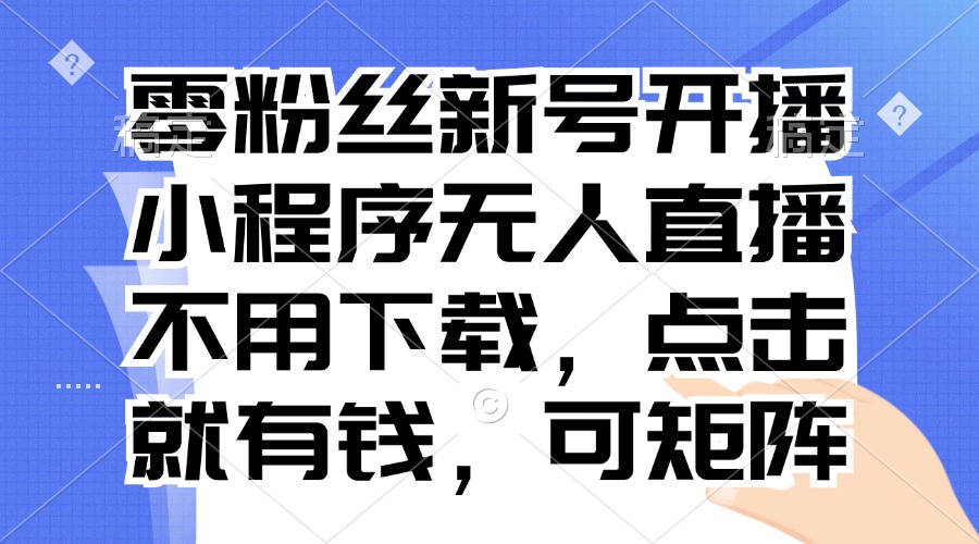 零粉丝新号开播 小程序无人直播，不用下载点击就有钱可矩阵-鼎誉项目网