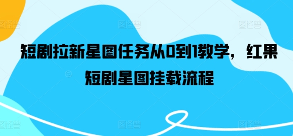 短剧拉新星图任务从0到1教学，红果短剧星图挂载流程-鼎誉项目网