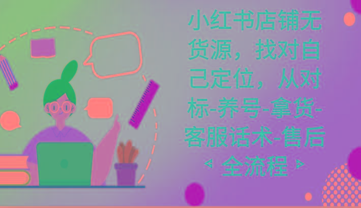 小红书店铺无货源课程，找对自己定位，从对标-养号-拿货-客服话术-售后全流程-鼎誉项目网