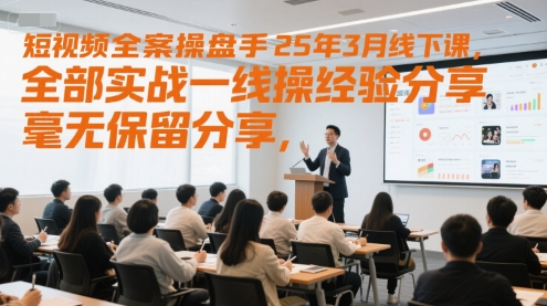 短视频全案操盘手25年3月线下课，全部实战一线操盘手经验分享，毫无保留分享，全是干货-鼎誉项目网