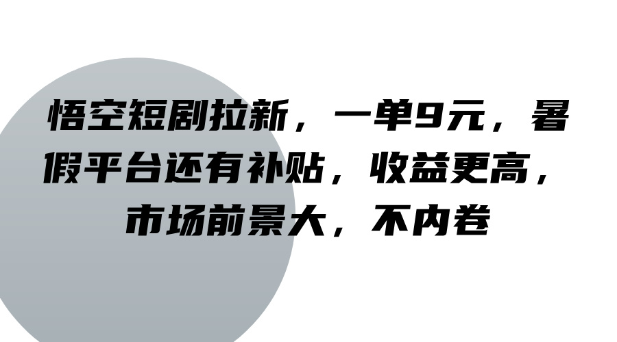 悟空短剧拉新,一单9元,暑假平台还有补贴,收益更高,市场前景大,不内卷-鼎誉项目网