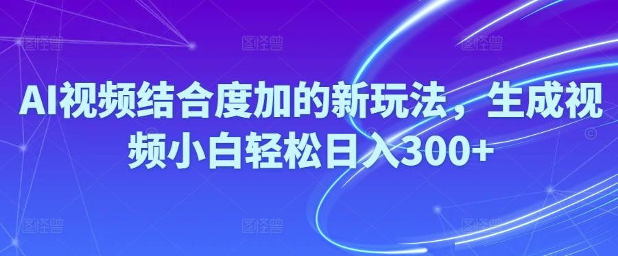 Ai视频结合度加的新玩法,生成视频小白轻松日入300+-鼎誉项目网