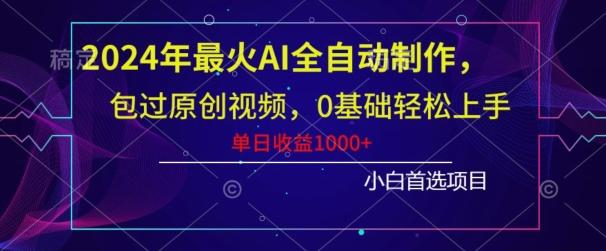 2024年最火AI全自动制作，包过原创视频，0基础轻松上手，单日收益1000+-鼎誉项目网