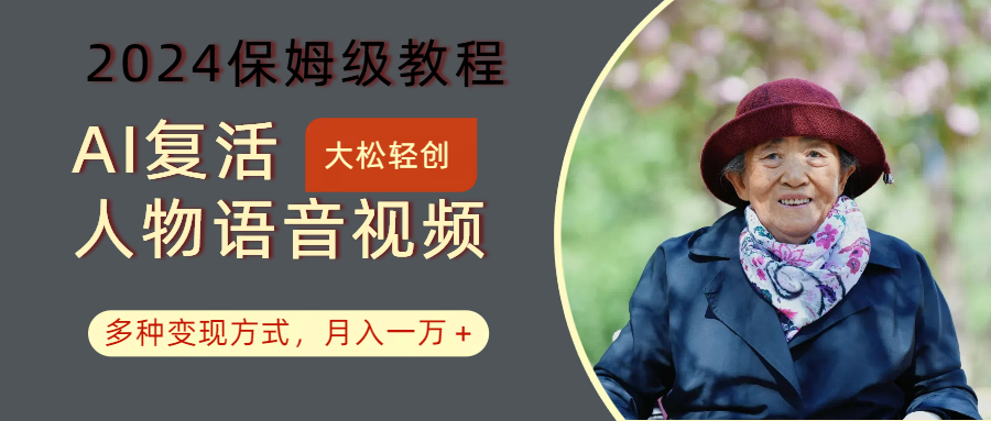 AI复活人物讲话视频:2024保姆级教程,多种变现方式,月入一万+-鼎誉项目网