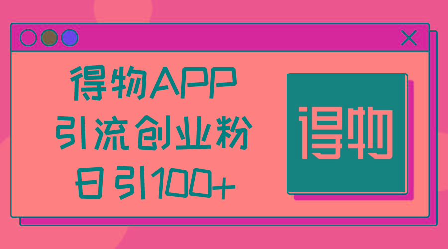 得物APP引流创业粉，日引100+-鼎誉项目网
