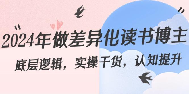 2024年做差异化读书博主：底层逻辑，实操干货，认知提升(29节)-鼎誉项目网