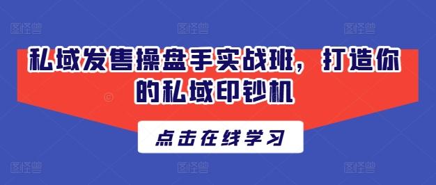 私域发售操盘手实战班,打造你的私域印钞机