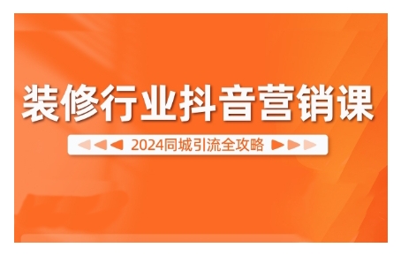 2024装修行业抖音营销课，同城引流全攻略-鼎誉项目网