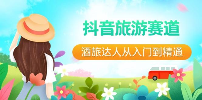 抖音旅游赛道酒旅达人从入门到精通：直播+短视频+旅游 未来5年风口-鼎誉项目网