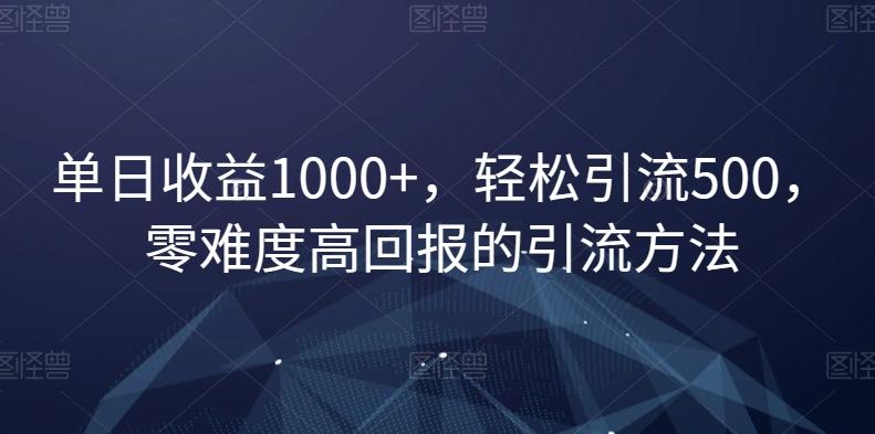 单日收益1000+，轻松引流500，零难度高回报的引流方法【揭秘】-鼎誉项目网