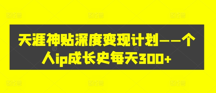 天涯神贴深度变现计划——个人ip成长史每天300+【揭秘】-鼎誉项目网