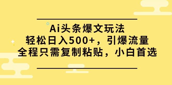 (9853期)Ai头条爆文玩法，轻松日入500+，引爆流量全程只需复制粘贴，小白首选-鼎誉项目网