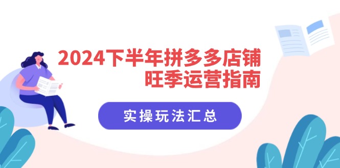 2024下半年拼多多店铺旺季运营指南：实操玩法汇总(8节课-鼎誉项目网