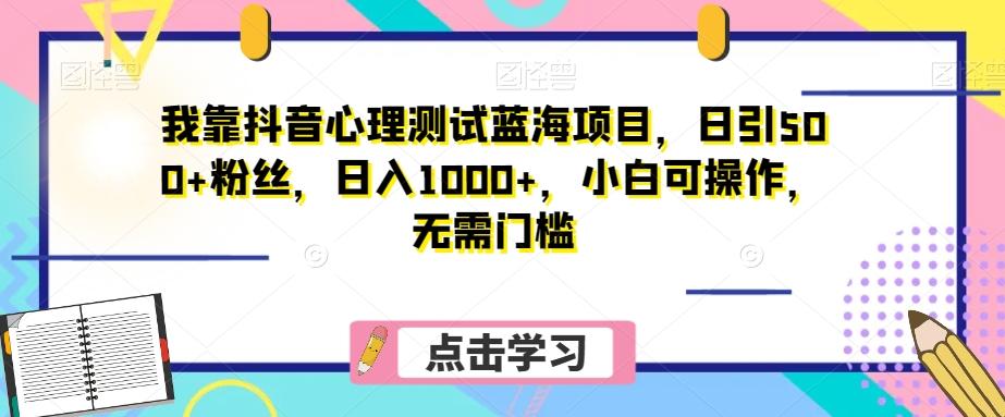 我靠抖音心理测试蓝海项目，日引500+粉丝，日入1000+，小白可操作，无需门槛（附3G素材）-鼎誉项目网