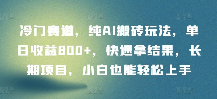 冷门赛道，纯AI搬砖玩法，单日收益800+，快速拿结果，长期项目，小白也能轻松上手【揭秘】-鼎誉项目网