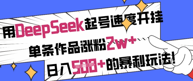 用DeepSeek起号速度开挂，单条作品涨粉2w+，日入5张+的暴利玩法-鼎誉项目网