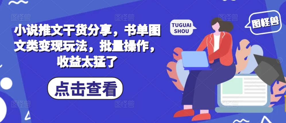 小说推文干货分享，书单图文类变现玩法，批量操作，收益太猛了-鼎誉项目网