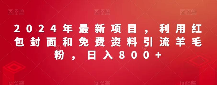 2024年最新项目，利用红包封面和免费资料引流羊毛粉，日入800+-鼎誉项目网