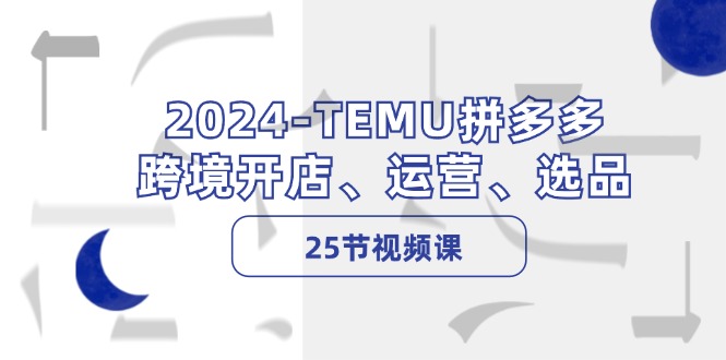 2024-TEMU拼多多·跨境开店、运营、选品(25节视频课-鼎誉项目网