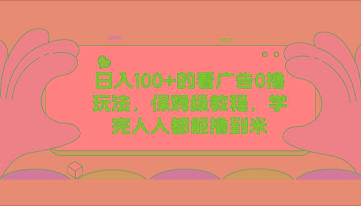 日入100+的看广告0撸玩法，保姆级教程，学完人人都能撸到米-鼎誉项目网