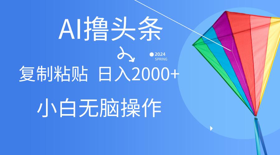 AI一键生成爆款文章撸头条,无脑操作，复制粘贴轻松,日入2000+-鼎誉项目网