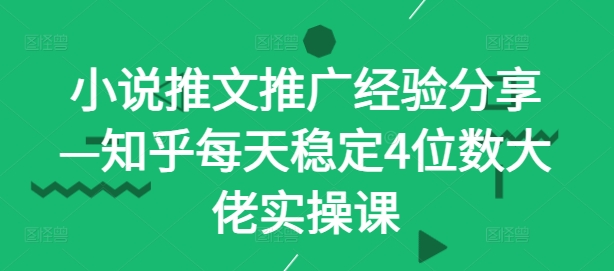 小说推文推广经验分享—知乎每天稳定4位数大佬实操课-鼎誉项目网
