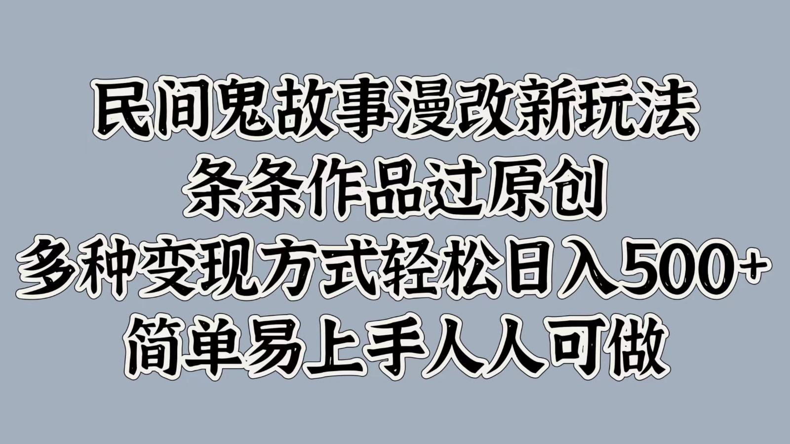 民间鬼故事漫改新玩法，条条作品过原创，多种变现方式轻松日入500+简单易上手人人可做-鼎誉项目网