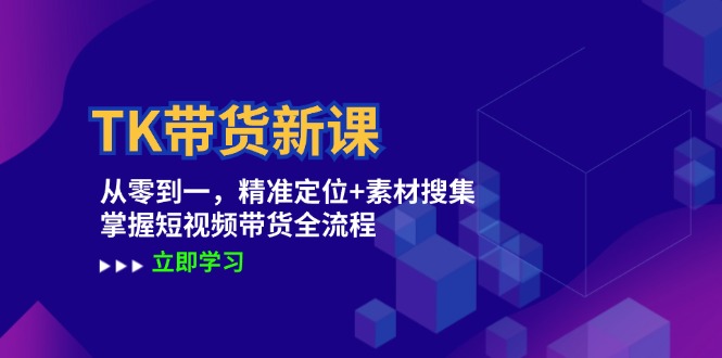 TK带货新课：从零到一，精准定位+素材搜集 掌握短视频带货全流程-鼎誉项目网