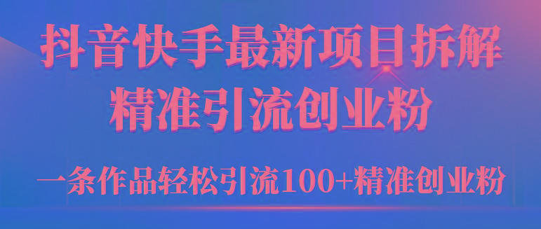 (9447期)2024年抖音快手最新项目拆解视频引流创业粉，一天轻松引流精准创业粉100+-鼎誉项目网