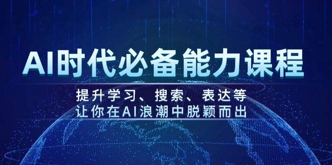 AI时代必备能力课程,提升学习、搜索、表达等,让你在AI浪潮中脱颖而出-鼎誉项目网