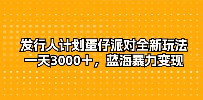 发行人计划蛋仔派对全新玩法，一天3000＋，蓝海暴力变现-鼎誉项目网