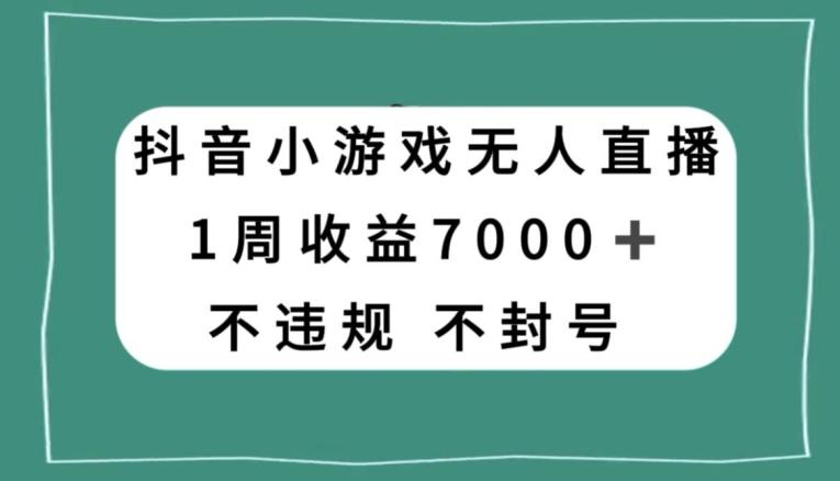 抖音小游戏无人直播，不违规不封号1周收益7000+，官方流量扶持【揭秘】-鼎誉项目网