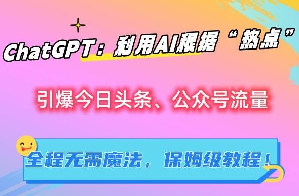 ChatGPT：利用AI根据“热点”引爆今日头条、公众号流量，无需魔法，保姆级教程【揭秘】-鼎誉项目网