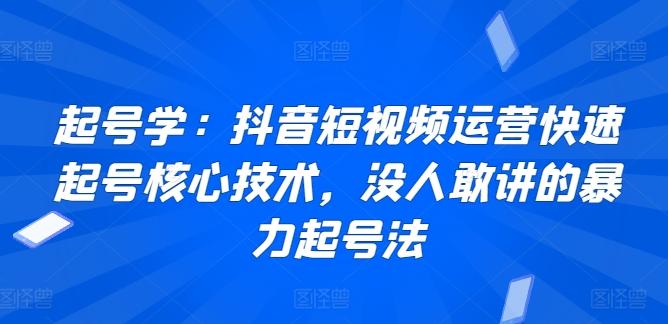 起号学：抖音短视频运营快速起号核心技术，没人敢讲的暴力起号法-鼎誉项目网
