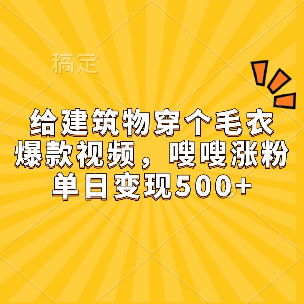 给建筑物穿个毛衣,爆款视频,嗖嗖涨粉,单日变现500+-鼎誉项目网