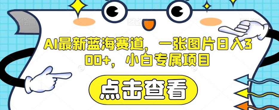 AI最新蓝海赛道，一张图片日入300+，小白专属项目【揭秘】-鼎誉项目网