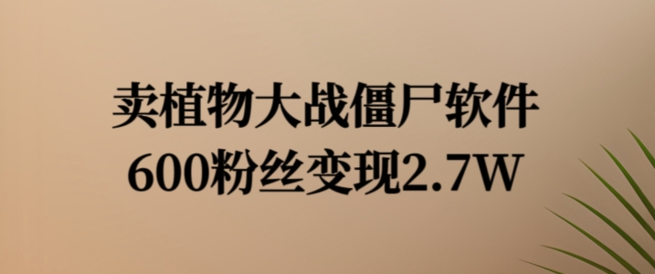 卖植物大战僵尸软件，600粉丝变现2.7W【揭秘】-鼎誉项目网