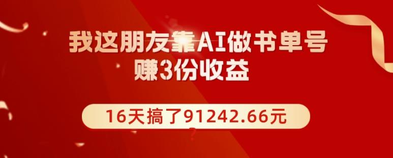 我这朋友靠AI做书单号，赚3份收益，16天搞了91242.66元？-鼎誉项目网